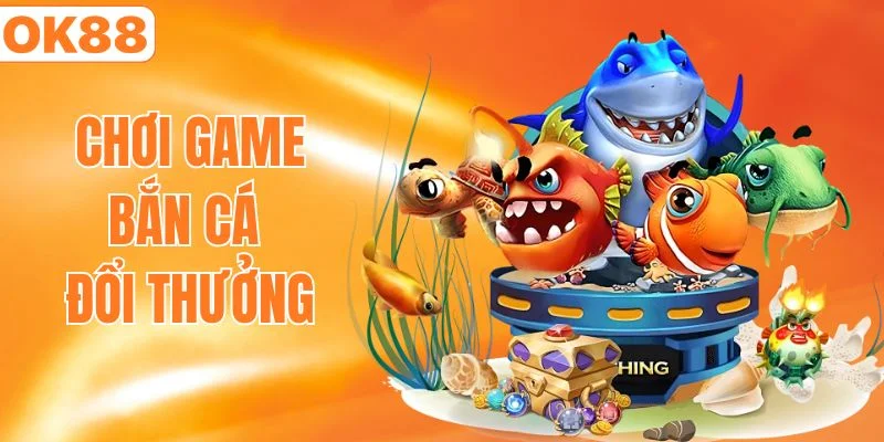 chơi game bắn cá đổi thưởng